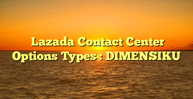  Lazada Contact Center Options Types : DIMENSIKU